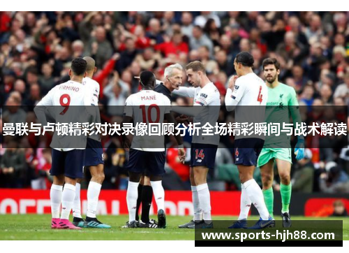 曼联与卢顿精彩对决录像回顾分析全场精彩瞬间与战术解读