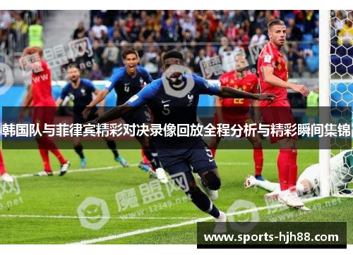 韩国队与菲律宾精彩对决录像回放全程分析与精彩瞬间集锦